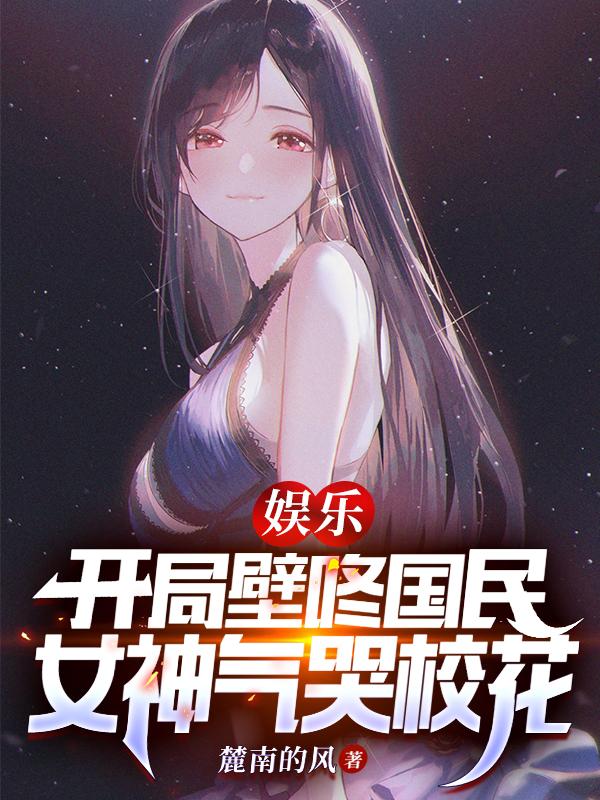 娱乐:开局壁咚国民女神气哭校花