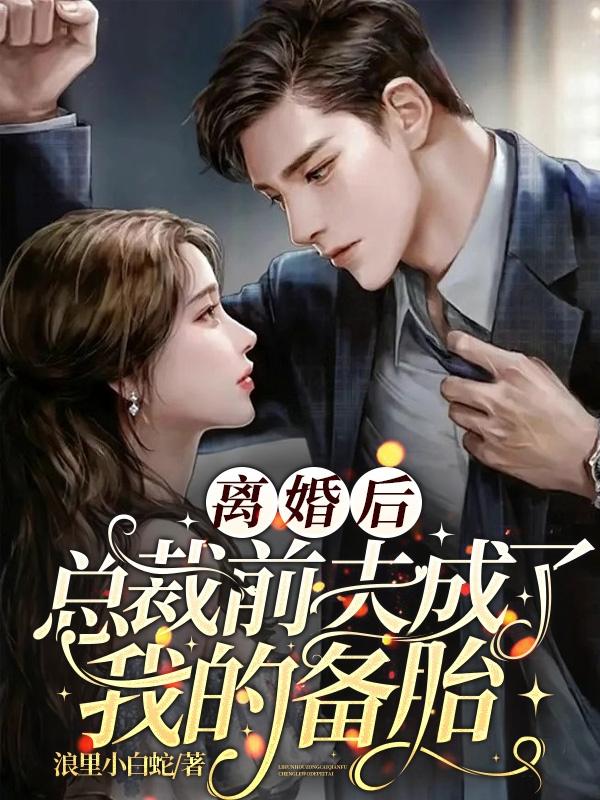 离婚后,总裁前夫成了我的备胎