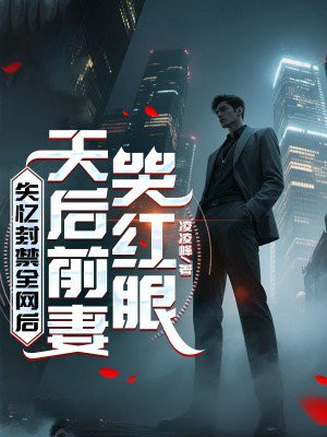 失忆封禁全网后，天后前妻哭红眼